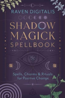 Shadow Magick Spellbook : 144 Spells, Charms & Rituals for Positive Change