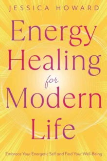 Energy Healing for Modern Life : Embrace Your Energetic Self and Find Your Well-Being