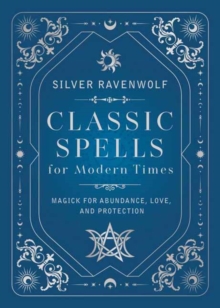 Classic Spells for Modern Times : Magic for Love, Protection, and Abundance