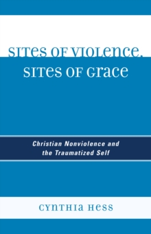 Sites of Violence, Sites of Grace : Christian Nonviolence and the Traumatized Self