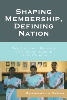 Shaping Membership, Defining Nation : The Cultural Politics of African Indians in South Asia