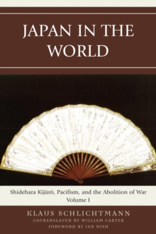 Japan in the World : Shidehara Kijuro, Pacifism, and the Abolition of War