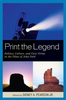 Print the Legend : Politics, Culture, and Civic Virtue in the Films of John Ford, Paperback / softback Book Print the Legend : Politics, Culture, and Civic Virtue in the Films of John Ford, Paperback / softback Book
