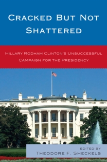 Cracked but Not Shattered : Hillary Rodham Clinton's Unsuccessful Campaign for the Presidency