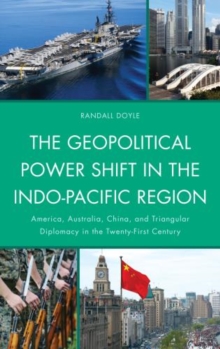 The Geopolitical Power Shift in the Indo-Pacific Region : America, Australia, China, and Triangular Diplomacy in the Twenty-First Century, Paperback Book The Geopolitical Power Shift in the Indo-Pacific Region : America, Australia, China, and Triangular Diplomacy in the Twenty-First Century, Paperback Book