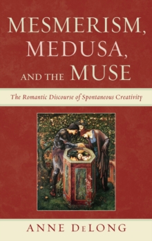 Mesmerism, Medusa, and the Muse : The Romantic Discourse of Spontaneous Creativity, Hardback Book Mesmerism, Medusa, and the Muse : The Romantic Discourse of Spontaneous Creativity, Hardback Book