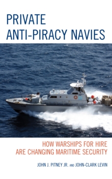 Private Anti-Piracy Navies : How Warships for Hire are Changing Maritime Security, Hardback Book Private Anti-Piracy Navies : How Warships for Hire are Changing Maritime Security, Hardback Book