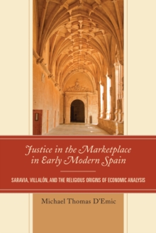 Justice in the Marketplace in Early Modern Spain : Saravia, Villalon and the Religious Origins of Economic Analysis, Hardback Book Justice in the Marketplace in Early Modern Spain : Saravia, Villalon and the Religious Origins of Economic Analysis, Hardback Book