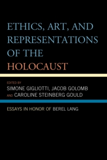 Ethics, Art, and Representations of the Holocaust : Essays in Honor of Berel Lang, Paperback / softback Book Ethics, Art, and Representations of the Holocaust : Essays in Honor of Berel Lang, Paperback / softback Book
