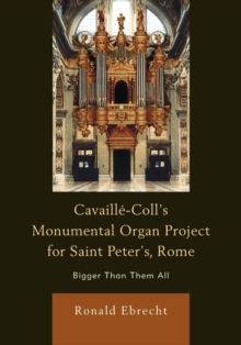 Cavaille-Coll's Monumental Organ Project for Saint Peter's, Rome : Bigger Than Them All, Paperback / softback Book Cavaille-Coll's Monumental Organ Project for Saint Peter's, Rome : Bigger Than Them All, Paperback / softback Book