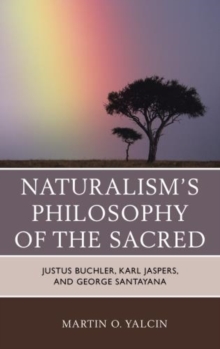 Naturalism's Philosophy of the Sacred : Justus Buchler, Karl Jaspers, and George Santayana, Hardback Book Naturalism's Philosophy of the Sacred : Justus Buchler, Karl Jaspers, and George Santayana, Hardback Book