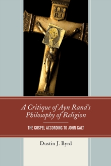 A Critique of Ayn Rand's Philosophy of Religion : The Gospel According to John Galt, Hardback Book A Critique of Ayn Rand's Philosophy of Religion : The Gospel According to John Galt, Hardback Book