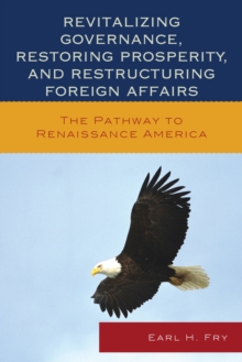 Revitalizing Governance, Restoring Prosperity, and Restructuring Foreign Affairs : The Pathway to Renaissance America