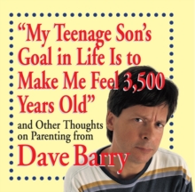 "My Teenage Son's Goal in Life Is to Make Me Feel 3,500 Years Old" : and Other Thoughts on Parenting from Dave Barry