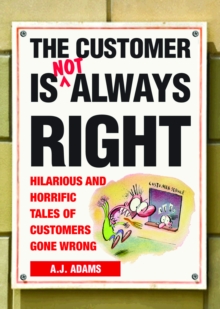 The Customer Is Not Always Right : Hilarious and Horrific Tales of Customers Gone Wrong