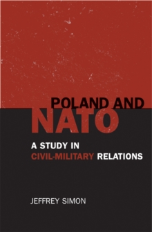 Poland and NATO : A Study in Civil-Military Relations, Paperback / softback Book Poland and NATO : A Study in Civil-Military Relations, Paperback / softback Book