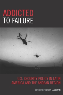 Addicted to Failure : U.S. Security Policy in Latin America and the Andean Region