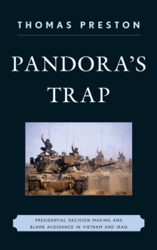 Pandora's Trap : Presidential Decision Making and Blame Avoidance in Vietnam and Iraq, Paperback / softback Book Pandora's Trap : Presidential Decision Making and Blame Avoidance in Vietnam and Iraq, Paperback / softback Book