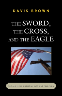 Sword, the Cross, and the Eagle : The American Christian Just War Tradition