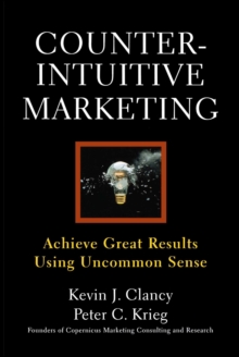 Counterintuitive Marketing : Achieving Great Results Using Common Sense