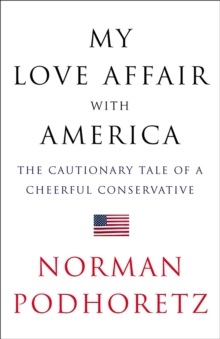 My Love Affair with America : The Cautionary Tale of a Cheerful Conservative