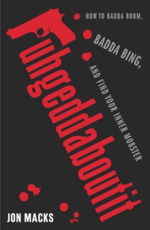 Fuhgeddaboutit : How to Badda Boom, Badda Bing and Find Your Inner Mobster