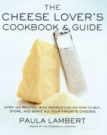 The Cheese Lover's Cookbook & Guide : Over 100 Recipes, with Instructions on How to Buy, Store, and Serve All Your Favorite Cheeses