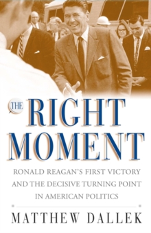 The Right Moment : Ronald Reagan's First Victory and the Decisive Turning Point in American Politics