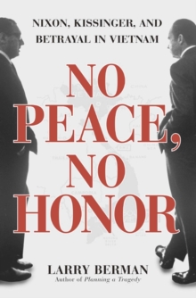 No Peace, No Honor : Nixon, Kissinger, and Betrayal in Vietnam