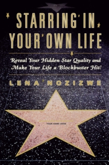 Starring in Your Own Life : Reveal Your Hidden Star Quality and Make Your Life a Blockbuster Hit