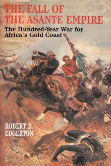 The Fall of the Asante Empire : The Hundred-Year War For Africa'S Gold Coast