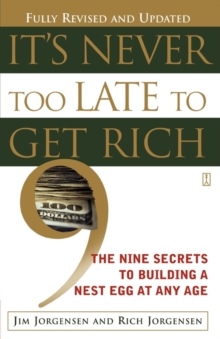 It's Never Too Late to Get Rich : The Nine Secrets to Building a Nest Egg at Any Age