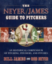 The Neyer/James Guide to Pitchers : An Historical Compendium of Pitching, Pitchers, and Pitches