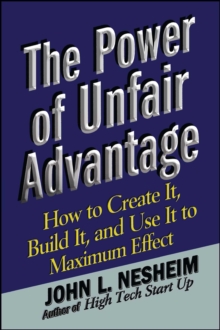 The Power of Unfair Advantage : How to Create It, Build it, and Use It to Maximum Effect