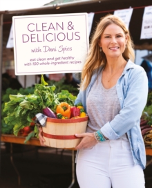 Clean & Delicious : Eat Clean and Get Healthy with 100 Whole-Ingredient Recipes