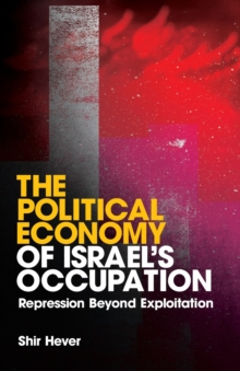 The Political Economy of Israel's Occupation : Repression Beyond Exploitation, Paperback / softback Book The Political Economy of Israel's Occupation : Repression Beyond Exploitation, Paperback / softback Book