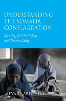 Understanding the Somalia Conflagration : Identity, Political Islam and Peacebuilding, Paperback / softback Book Understanding the Somalia Conflagration : Identity, Political Islam and Peacebuilding, Paperback / softback Book