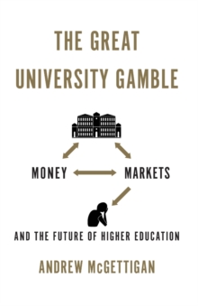 The Great University Gamble : Money, Markets and the Future of Higher Education