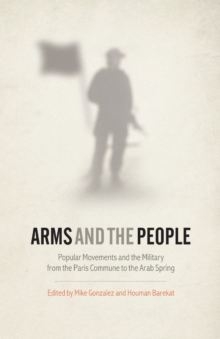 Arms and the People : Popular Movements and the Military from the Paris Commune to the Arab Spring, Paperback / softback Book Arms and the People : Popular Movements and the Military from the Paris Commune to the Arab Spring, Paperback / softback Book