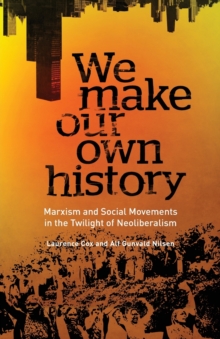We Make Our Own History : Marxism and Social Movements in the Twilight of Neoliberalism, Paperback / softback Book We Make Our Own History : Marxism and Social Movements in the Twilight of Neoliberalism, Paperback / softback Book