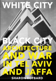 White City, Black City : Architecture and War in Tel Aviv and Jaffa, Paperback / softback Book White City, Black City : Architecture and War in Tel Aviv and Jaffa, Paperback / softback Book