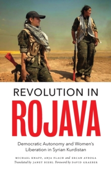 Revolution in Rojava : Democratic Autonomy and Women's Liberation in Syrian Kurdistan, Paperback / softback Book Revolution in Rojava : Democratic Autonomy and Women's Liberation in Syrian Kurdistan, Paperback / softback Book