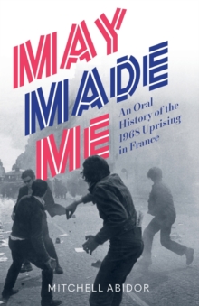 May Made Me : An Oral History of the 1968 Uprising in France, Paperback Book May Made Me : An Oral History of the 1968 Uprising in France, Paperback Book