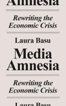 Media Amnesia : Rewriting the Economic Crisis, Paperback / softback Book Media Amnesia : Rewriting the Economic Crisis, Paperback / softback Book
