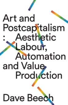 Art and Postcapitalism : Aesthetic Labour, Automation and Value Production