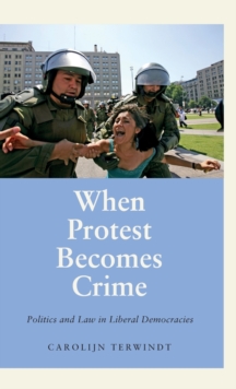 When Protest Becomes Crime : Politics and Law in Liberal Democracies, Hardback Book When Protest Becomes Crime : Politics and Law in Liberal Democracies, Hardback Book