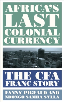 Africa's Last Colonial Currency : The CFA Franc Story