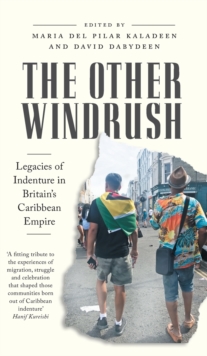 The Other Windrush : Legacies of Indenture in Britain's Caribbean Empire