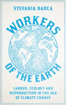 Workers of the Earth : Labour, Ecology and Reproduction in the Age of Climate Change