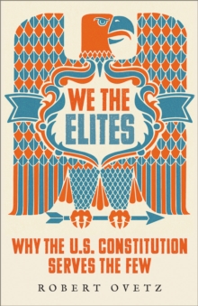 We the Elites : Why the US Constitution Serves the Few